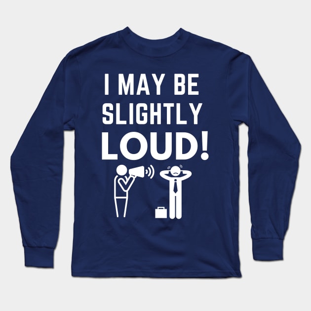 I May Be Slightly Loud Shirt Long Sleeve T-Shirt by Conundrum Cracker